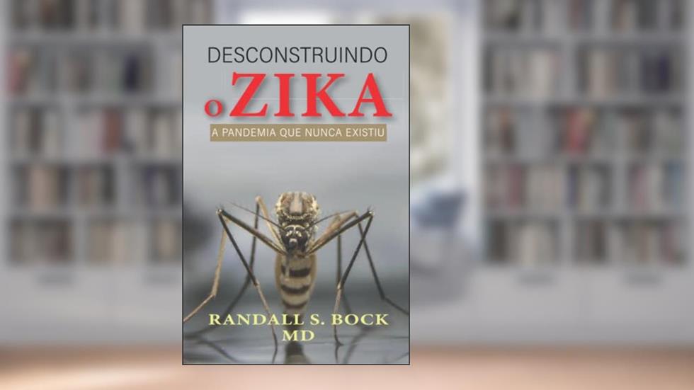 Desconstruindo o Zika: A Pandemia Que Nunca Existiu (Portuguese Edition), do autor Dr. Randall Bock