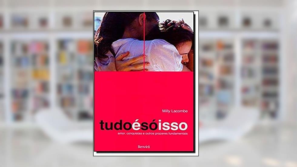Tudo é só isso: Amor, conquistas e outros prazeres fundamentais, do autor Milly Lacombe