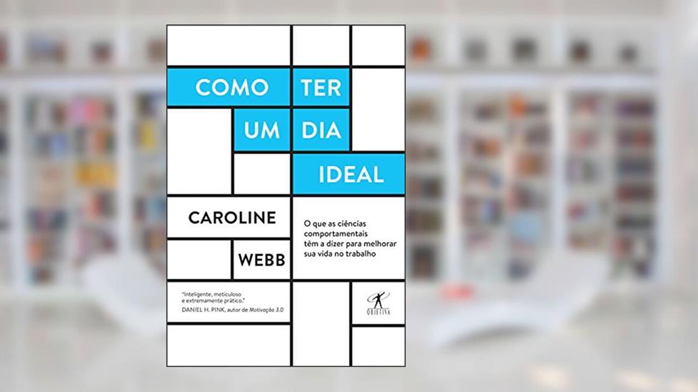 Como ter um dia ideal: O que as ciências comportamentais têm a dizer para melhorar sua vida no trabalho, do autor Caroline Webb
