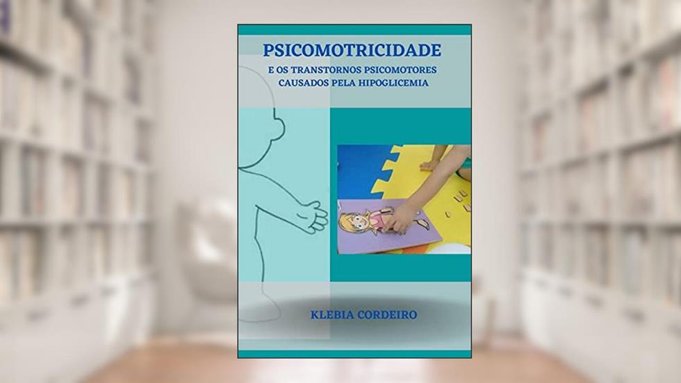 PSICOMOTRICIDADE E OS TRANSTORNOS PSICOMOTORES CAUSADOS PELA HIPOGLICEMIA, do autor KLEBIA CORDEIRO