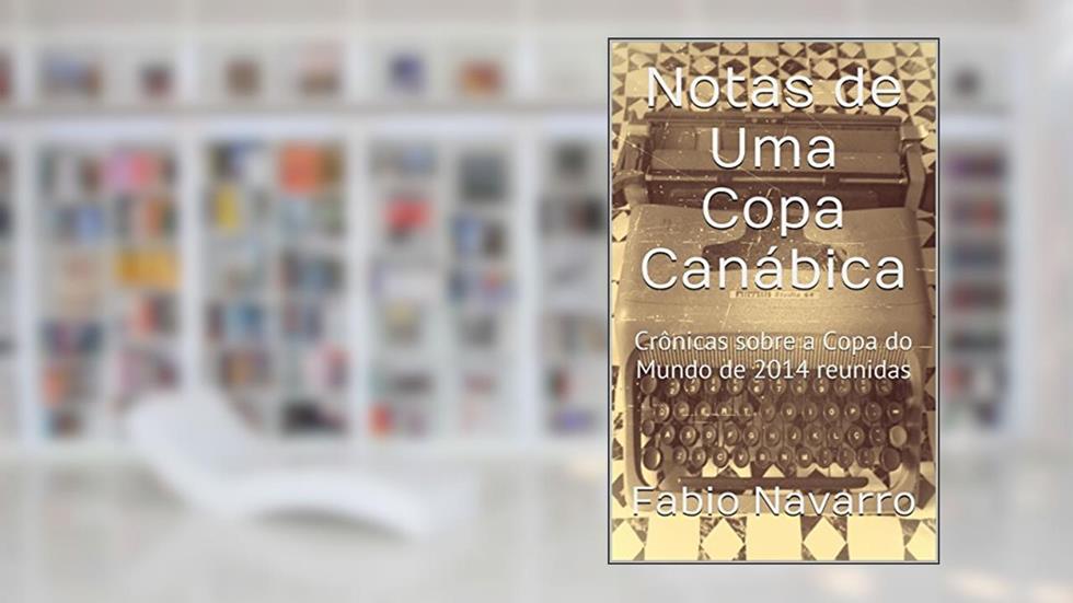 Notas de Uma Copa Canábica: Crônicas sobre a Copa do Mundo de 2014 reunidas, do autor Fabio Navarro