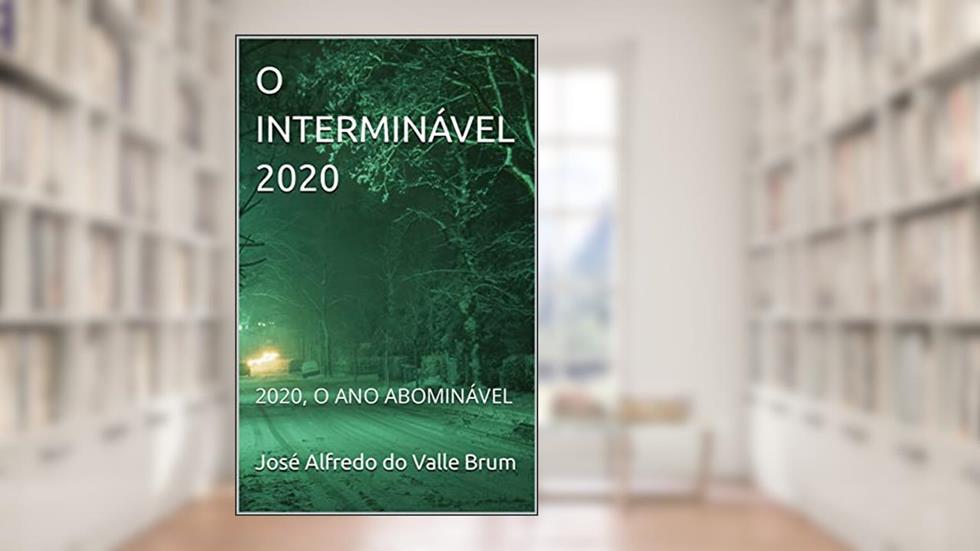 O INTERMINÁVEL 2020: 2020, O ANO ABOMINÁVEL, do autor José Alfredo do Valle Brum