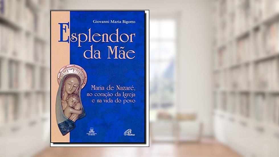 Esplendor da Mãe: Maria de Nazaré, no coração da Igreja e na vida do povo, do autor Giovanni Maria Bigotto