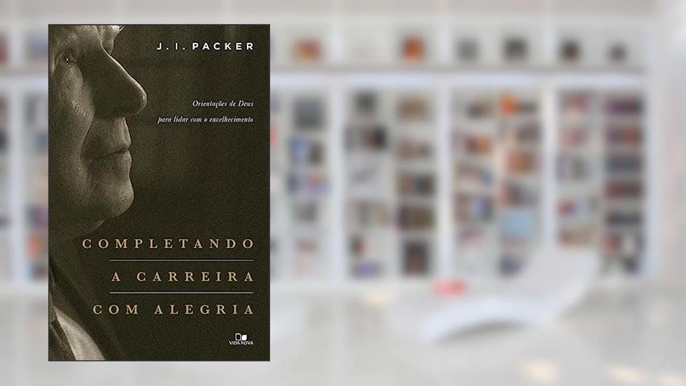 Completando a Carreira com Alegria, do autor J. I. Packer