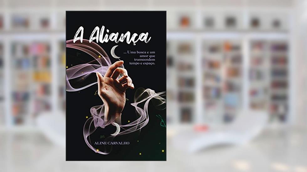 A Aliança: uma Busca e um Amor que Transcendem Tempo e Espaço, do autor Aline Carvalho