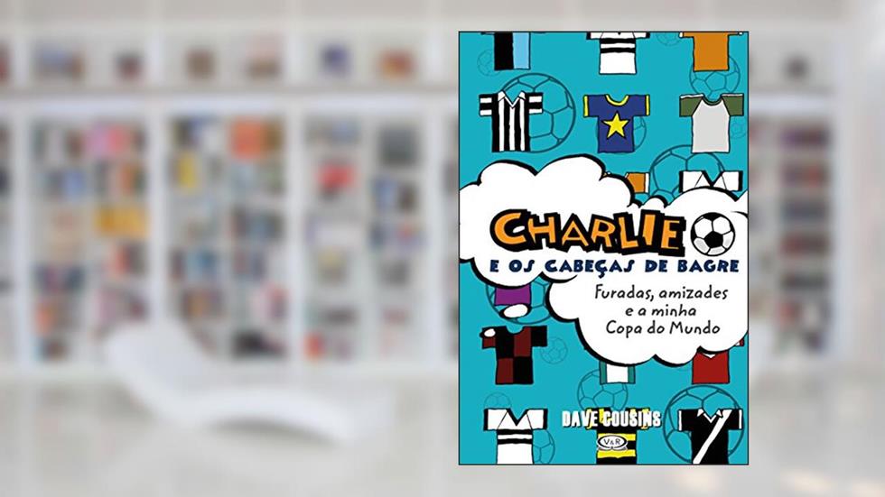 Charlie e os Cabeças de Bagre. Furadas, Amizades e a Minha Copa do Mundo, do autor Dave Cousins