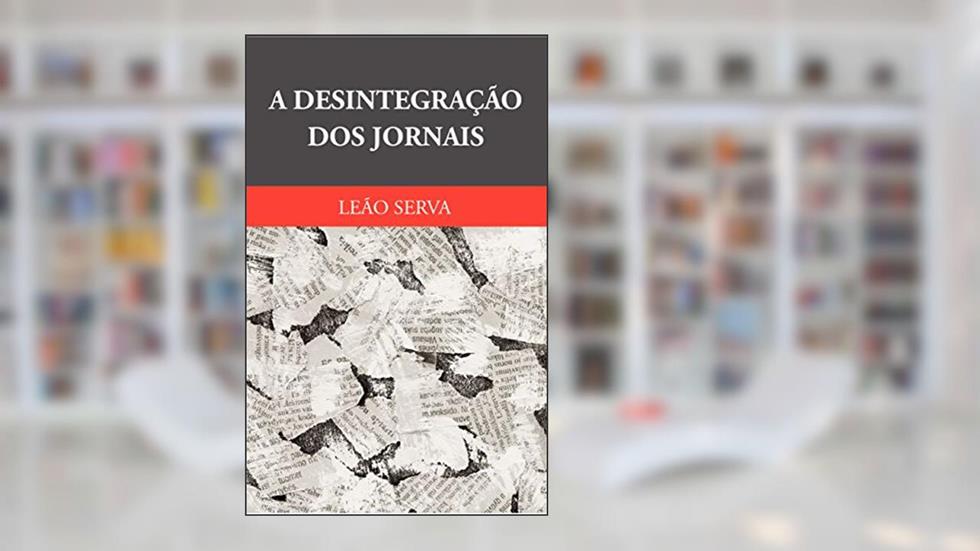 Desintegração Dos Jornais, A, do autor Leão Serva