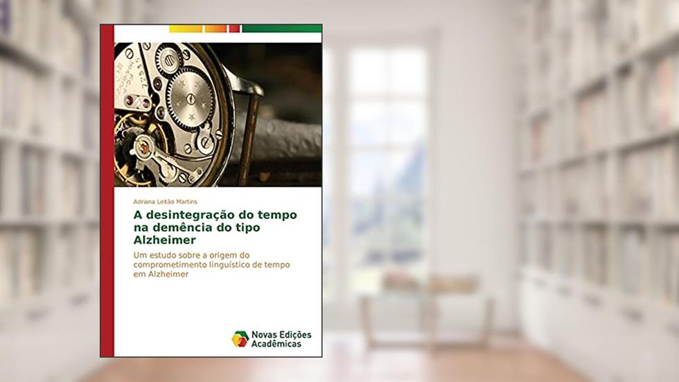 A desintegração do tempo na demência do tipo Alzheimer: Um estudo sobre a origem do comprometimento linguístico de tempo em Alzheimer, do autor Leitão Martins Adriana
