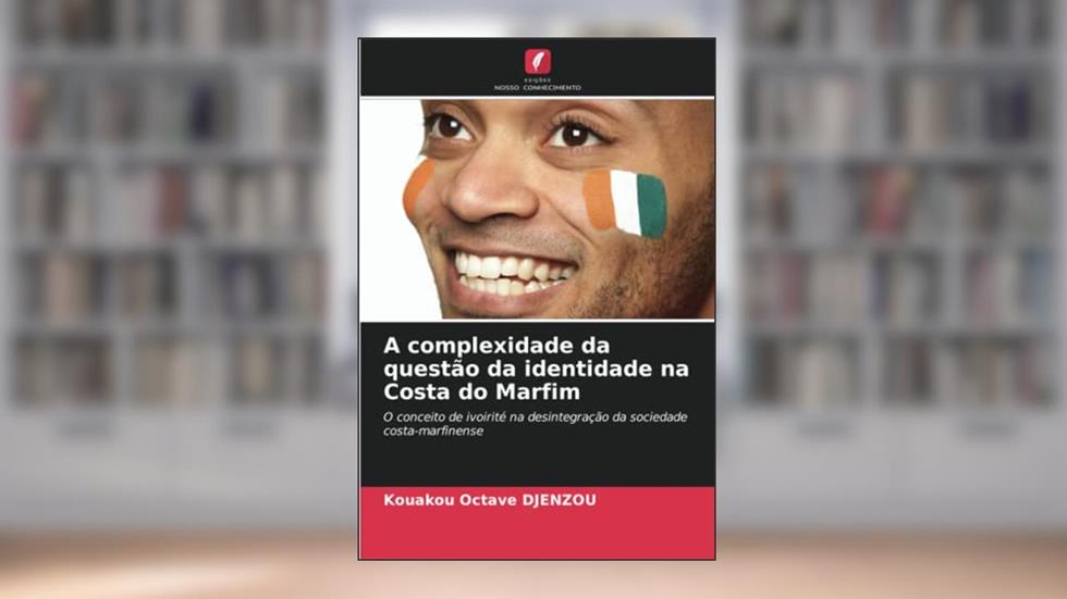 A complexidade da questão da identidade na Costa do Marfim: O conceito de ivoirité na desintegração da sociedade costa-marfinense, do autor Kouakou Octave Djenzou