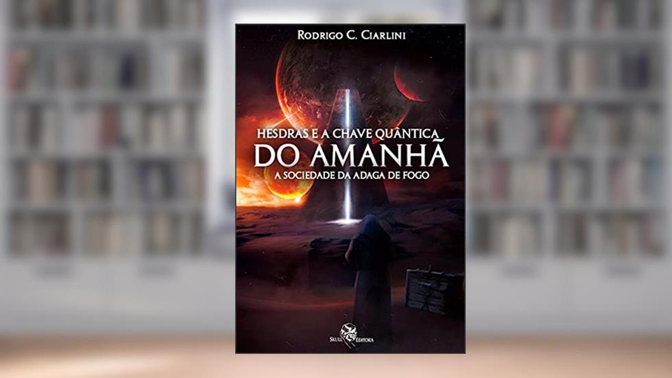 Hesdras e a Chave Quântica do Amanhã: a Sociedade da Adaga de Fogo, do autor Rodrigo C. Ciarlini