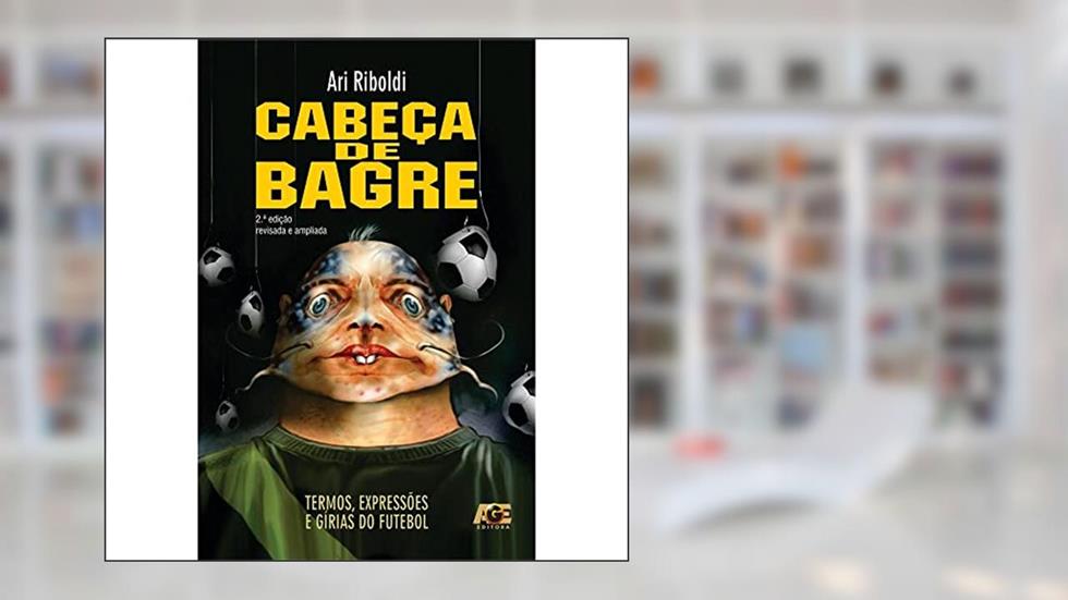 Cabeça de Bagre. Termos, Expressões e Gírias do Futebol, do autor Ari Riboldi