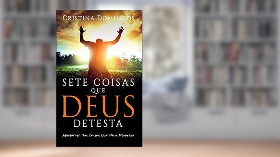 SETE COISAS QUE DEUS DETESTA: Tornar-se a Pessoa que Deus Te Propôs Ser., do autor Cristina Domingos