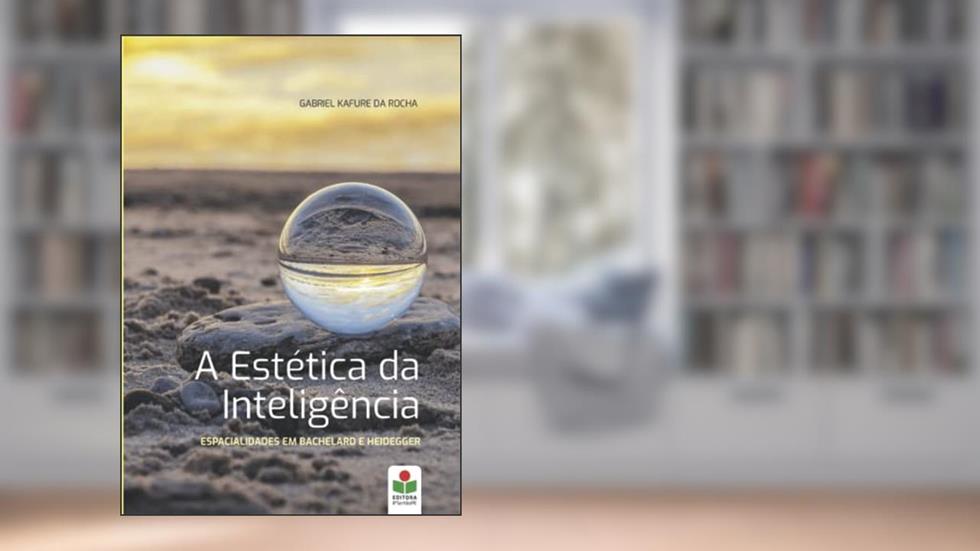 A estética da inteligência: Espacialidades em Bachelard e Heidegger (Portuguese Edition), do autor Gabriel Kafure da Rocha