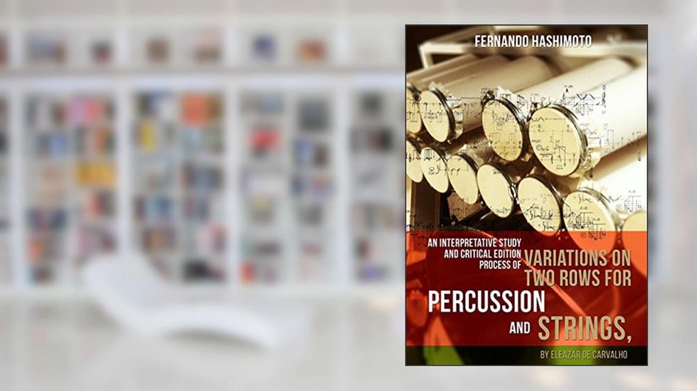 An Interpretative Study And Critical Edition Process: Of Variations On Two Rows For Percussion And Strings, By Eleazar De Carvalho, do autor Fernando Hashimoto