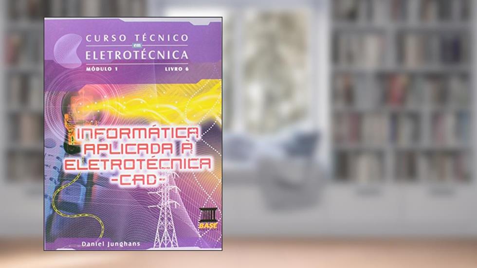 Informática Aplicada a Eletrotécnica. CAD - Módulo 1. Volume 6. Coleção Curso Técnico em Eletrotécnica, do autor Daniel Junghans