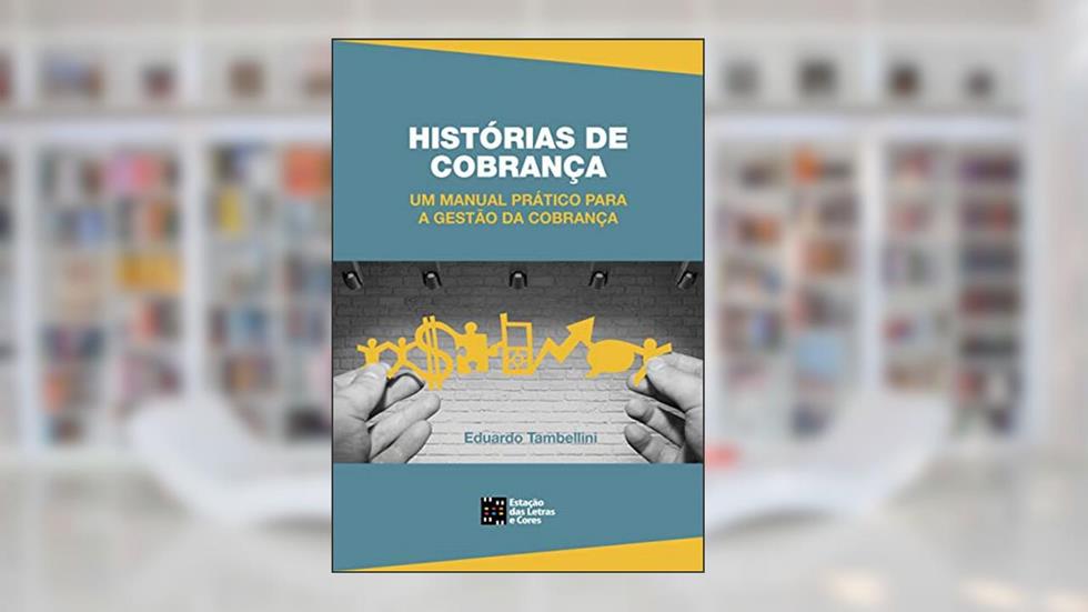 Histórias de Cobrança: um Manual Prático Para a Gestão da Cobrança, do autor Eduardo Tambellini