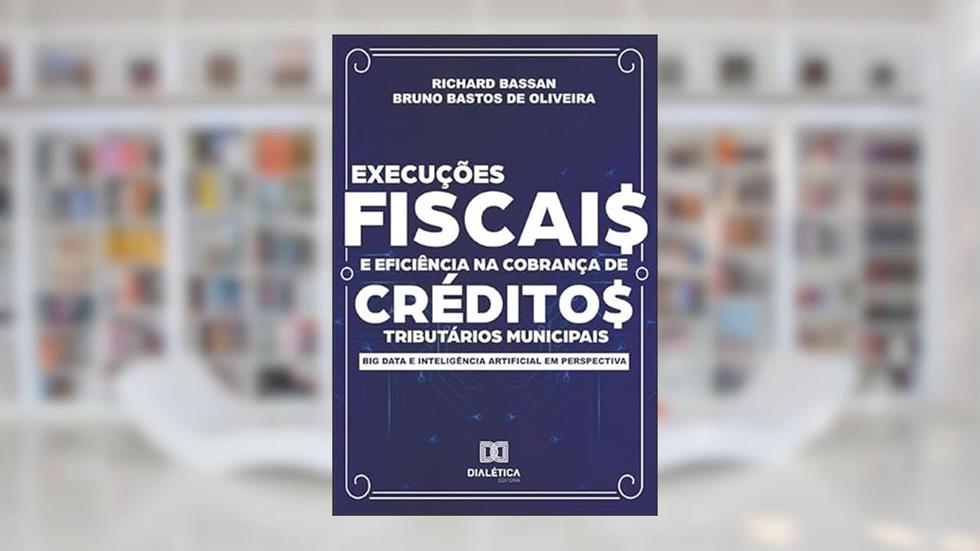 Execuções fiscais e eficiência na cobrança de créditos tributários municipais: big data e inteligência artificial em perspectiva, do autor Richard Bassan;Bruno Bastos de Oliveira