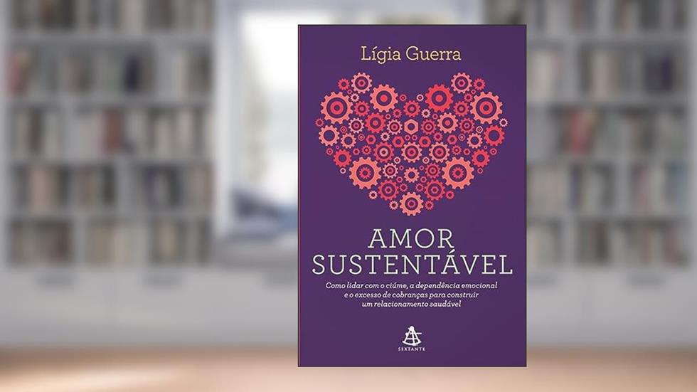 Amor sustentável: Como lidar com o ciúme, a dependência emocional e o excesso de cobranças para construir um relacionamento saudável, do autor Lígia Guerra