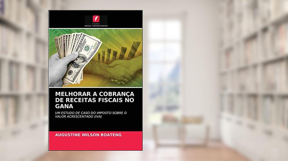 MELHORAR A COBRANÇA DE RECEITAS FISCAIS NO GANA: UM ESTUDO DE CASO DO IMPOSTO SOBRE O VALOR ACRESCENTADO (IVA), do autor AUGUSTINE WILSON BOATENG