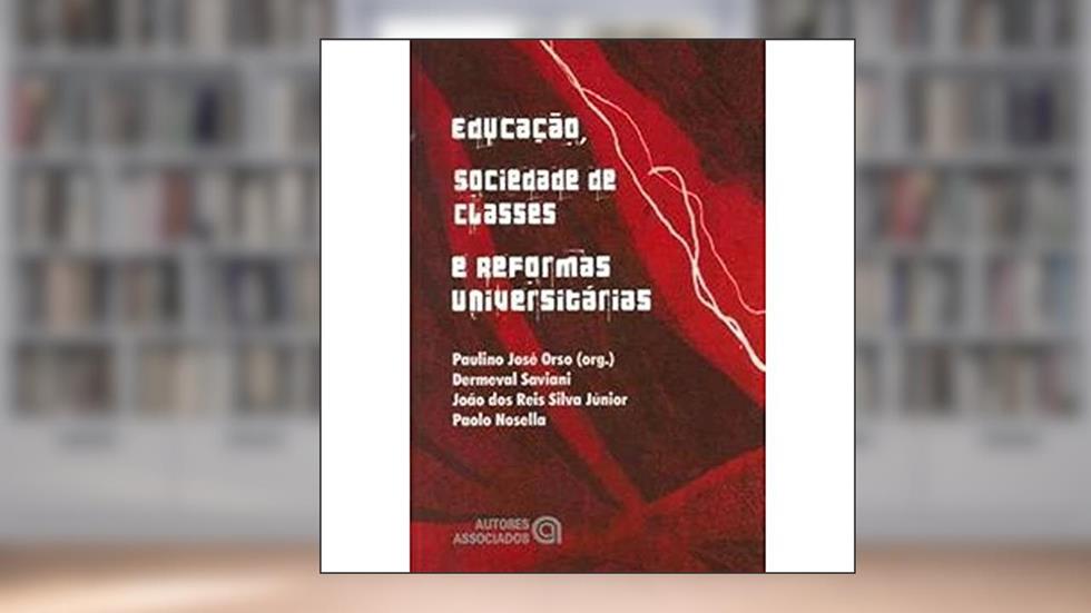 Educação, Sociedade de Classes e Reformas Universitárias, do autor Dermeval Saviani; João dos Reis Silva Júnior; Paolo Nosella