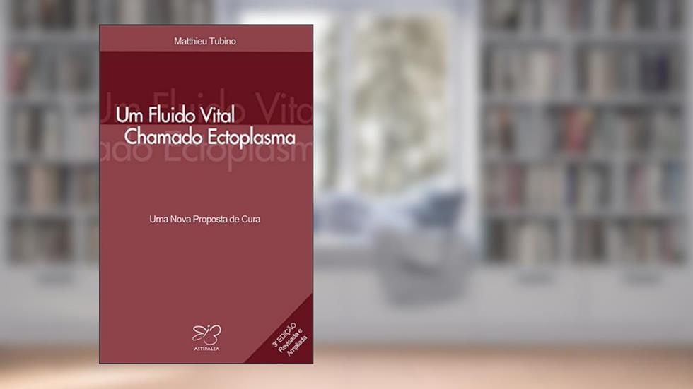 Um Fluido Vital Chamado Ectoplasma: Uma Nova Proposta de Cura, do autor Matthieu Tubino