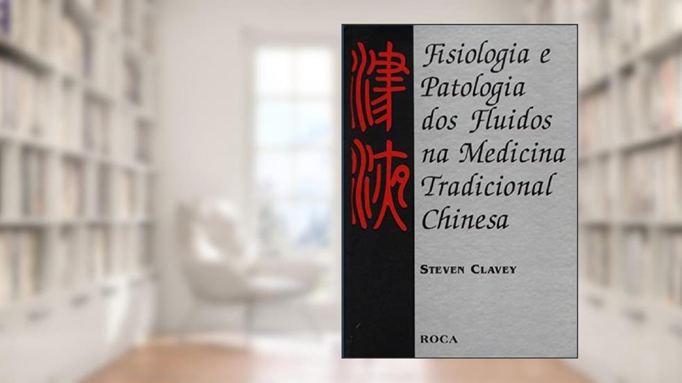 Fisiologia E Patologia Dos Fluidos Na Medicina Tradicional Chinesa, do autor Steven Clavey