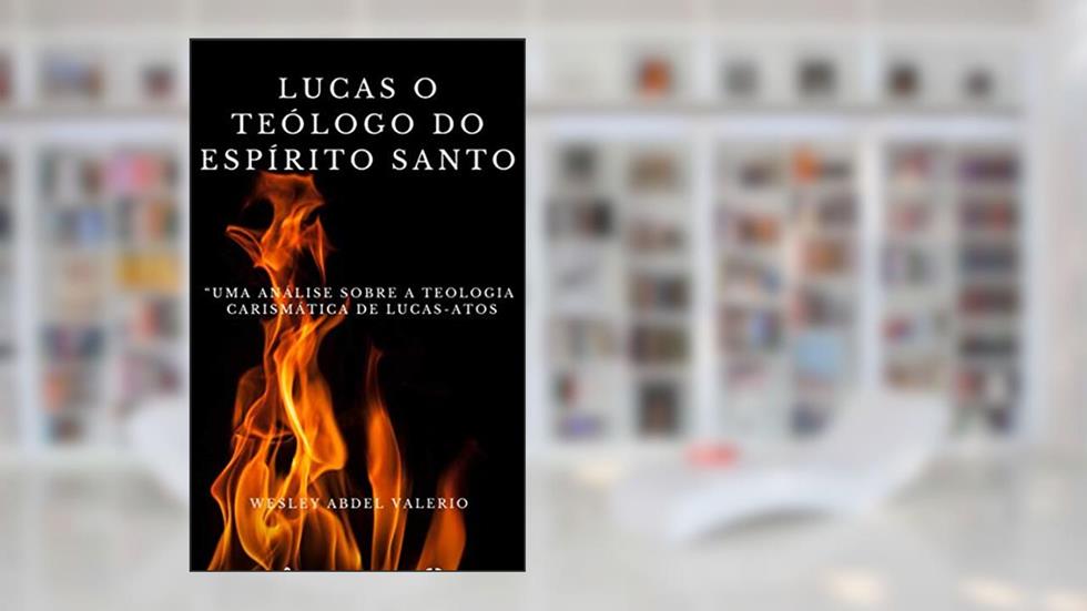 lUCAS , O TEÓLOGO DO ESPÍRITO SANTO: UMA ANÁLISE SOBRE A TEOLOGIA CARISMÁTICA DE LUCAS-ATOS, do autor WESLEY ABDEL VALÉRIO