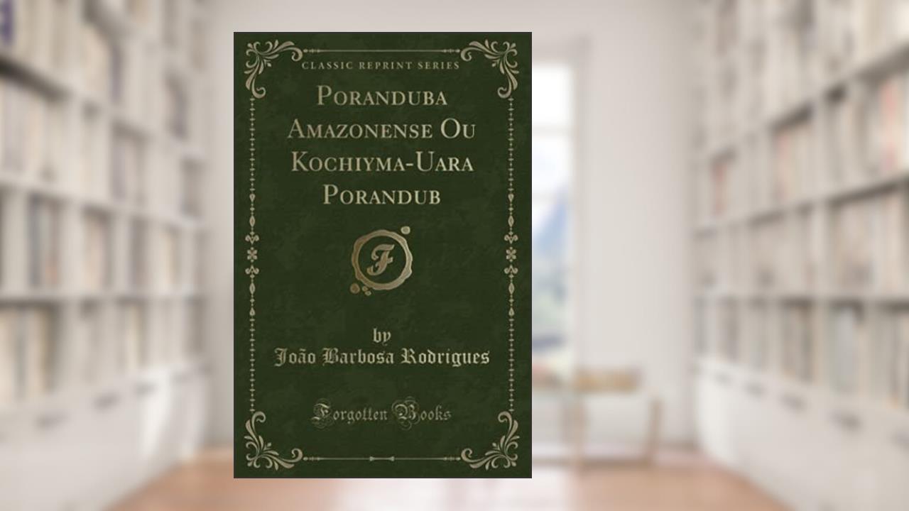 Poranduba Amazonense Ou Kochiyma-Uara Porandub (Classic Reprint) (Portuguese Edition), do autor João Barbosa Rodrigues