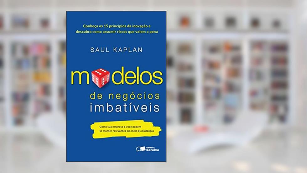 Modelos de negócios imbatíveis: Como sua empresa e você podem se manter relevantes em meio às mudanças, do autor Saul Kaplan