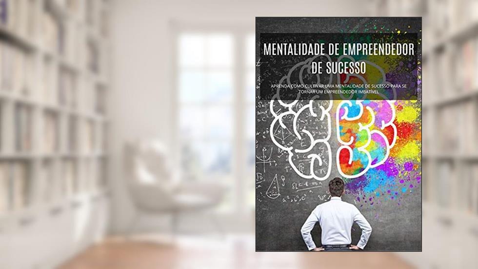 MENTALIDADE DE EMPREENDEDOR DE SUCESSO: APRENDA COMO CULTIVAR UMA MENTALIDADE DE SUCESSO PARA SE TORNAR UM EMPREENDEDOR IMBATÍVEL, do autor Jose Junio