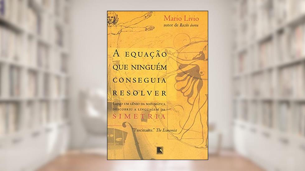 A equação que ninguém conseguia resolver: Como um gênio da matemática descobriu a linguagem da Simetria, do autor Mario Livio