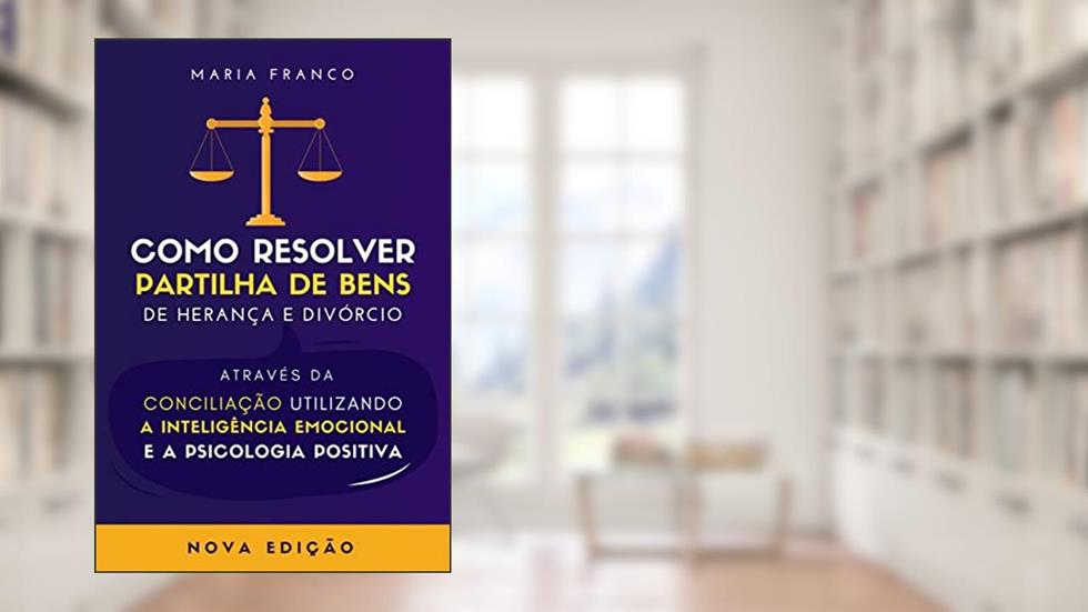 Como Resolver Partilhas de Bens de Herança e Divórcio Através da Conciliação Utilizando a Inteligência Emocional, do autor Maria Franco