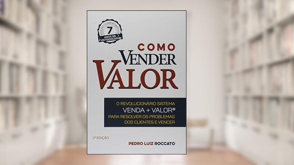 Como Vender Valor. O Revolucionário Sistema Venda. Valor, Para Resolver os Problemas dos Clientes e Vencer, do autor Pedro Luiz Roccato
