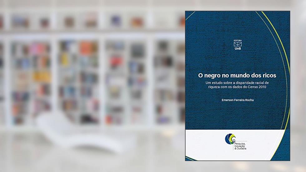 O negro no mundo dos ricos: um estudo sobre a disparidade racial de riqueza com os dados do Censo 2010, do autor Emerson Ferreira Rocha