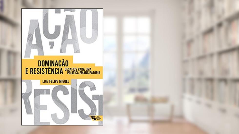 Dominação e Resistência: Desafios Para uma Política Emancipatória, do autor Luis Felipe Miguel