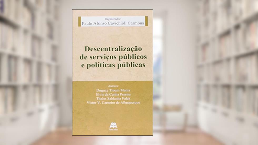 Descentralização de Serviços Públicos e Políticos Públicas, do autor Paulo Afonso Cavichioli Carmona
