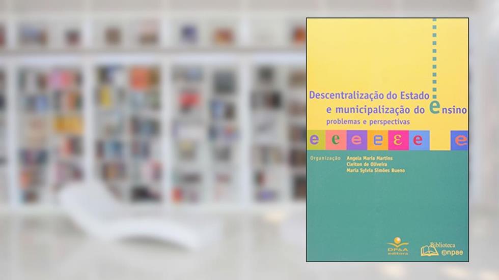 Descentralização do Estado e Municipalização do Ensino. Problemas e Perspectivas, do autor Angela Maria Martins; Cleiton de Oliveira; Maria Sylvia Simoes Bueno