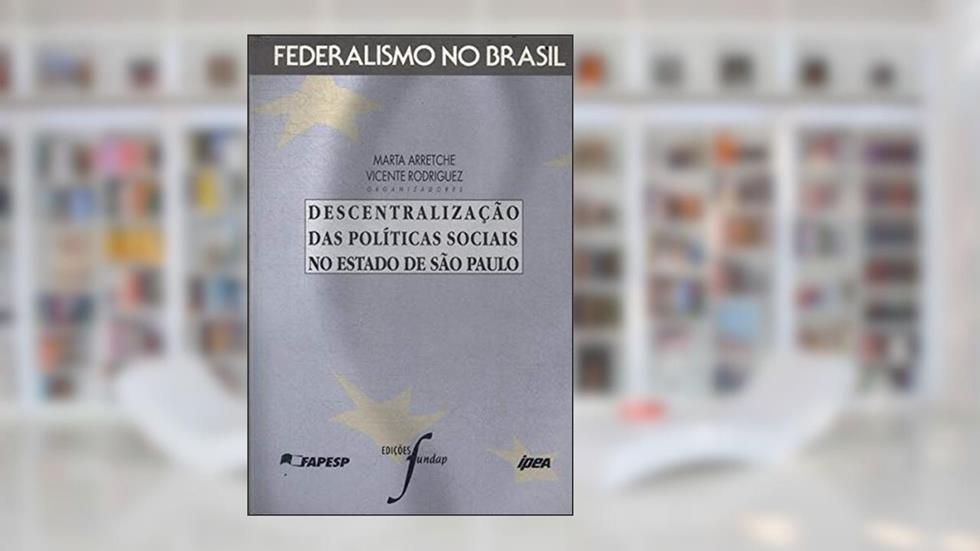 Descentralizacao Das Politicas Sociais No Estado De Sao Paulo (Federalismo No Brasil) (Portuguese Edition), do autor Marta T. S. Arretche