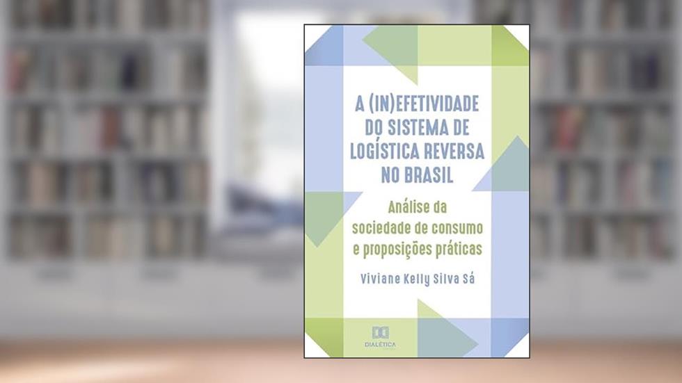 A (in)efetividade do sistema de logística reversa no Brasil: análise da sociedade de consumo e proposições práticas, do autor Viviane Kelly Silva Sá