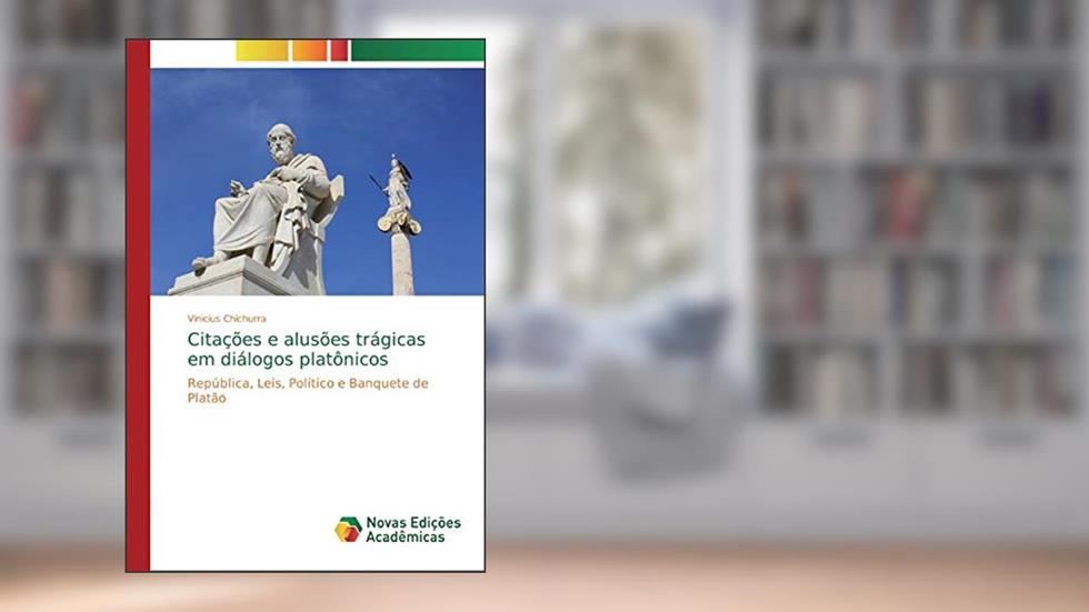 Citações e alusões trágicas em diálogos platônicos: República, Leis, Político e Banquete de Platão, do autor Vinicius Chichurra