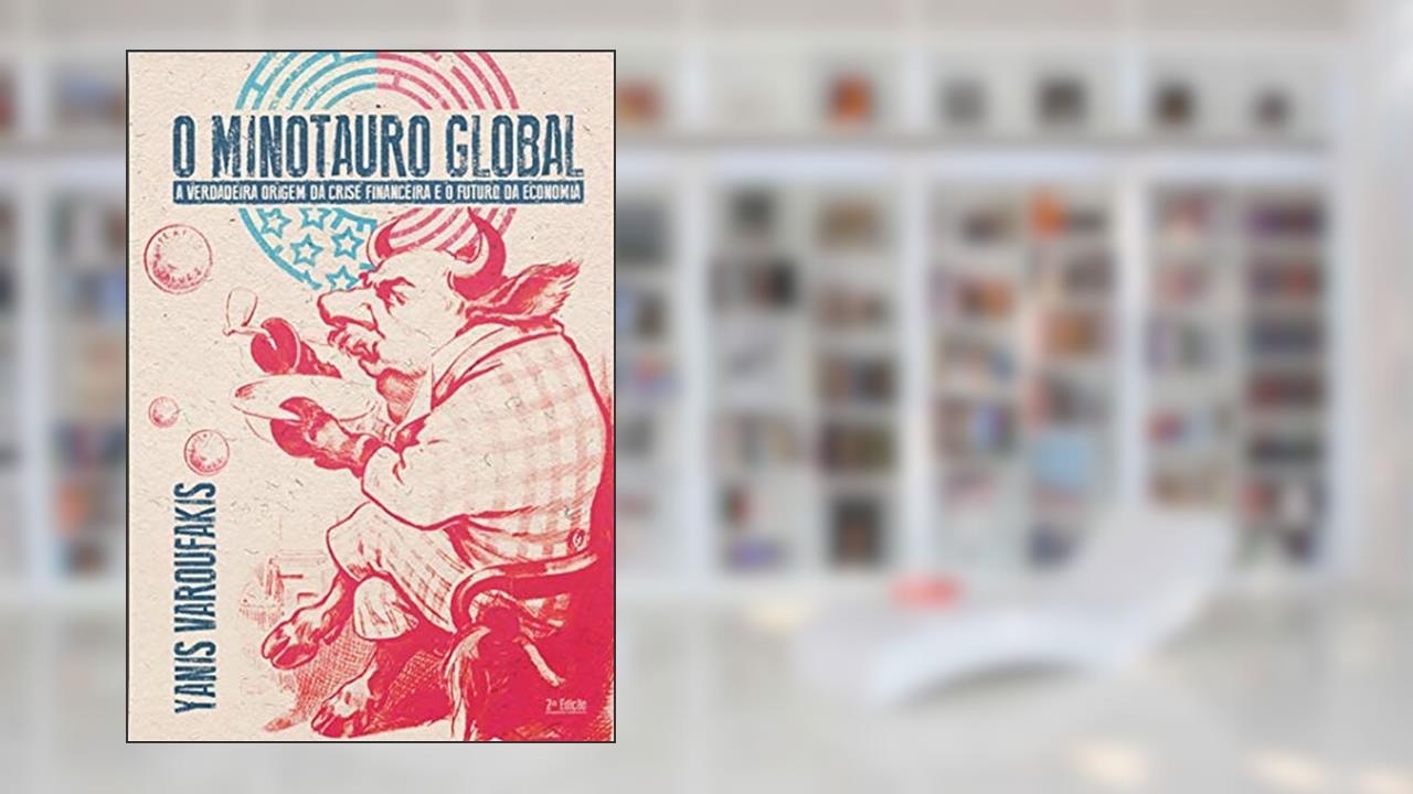 O Minotauro Global: a Verdadeira Origem da Crise Financeira e o Futuro da Economia, do autor Yanis Varoufakis