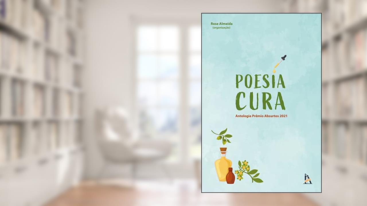 Poesia Cura: Antologia Prêmio Absurtos 2021, do autor Rose Almeida