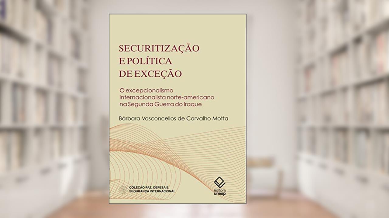 Securitização e política de exceção: O excepcionalismo internacionalista norte-americano na Segunda Guerra do Iraque, do autor Barbara Vasconcellos de Carvalho Motta