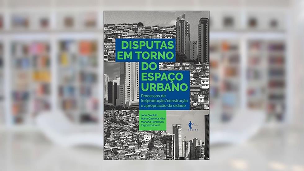 Disputas em torno do espaço urbano: processos de [re]produção, do autor John Gledhill; Maria Gabriela Hita; Mariano Perelman