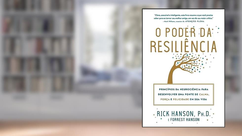 O poder da resiliência: Princípios da neurociência para desenvolver uma fonte de calma, força e felicidade em sua vida, do autor Rick Hanson; Forrest Hanson