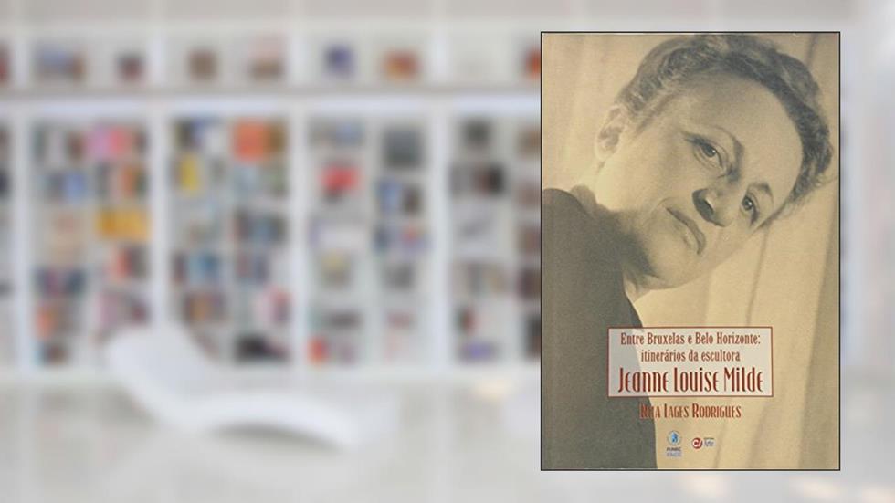 Entre Bruxelas E Belo Horizonte : Itinerário Da Escultora Jeanne Louise Milde. -- ( História & Arte ), do autor Rita Lages Rodrigues