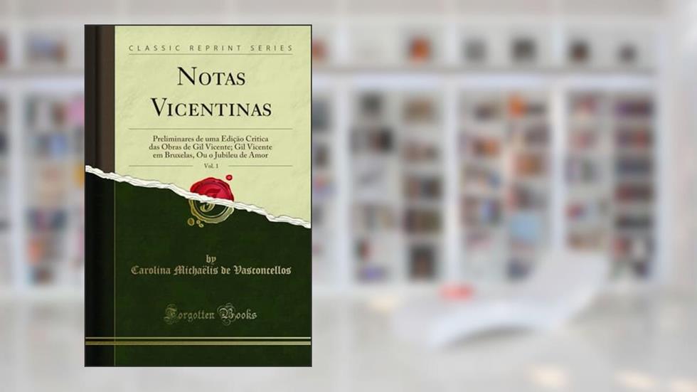 Notas Vicentinas, Vol. 1: Preliminares de uma Edição Critica das Obras de Gil Vicente; Gil Vicente em Bruxelas, Ou o Jubileu de Amor (Classic Reprint), do autor Carolina Michaëlis de Vasconcellos