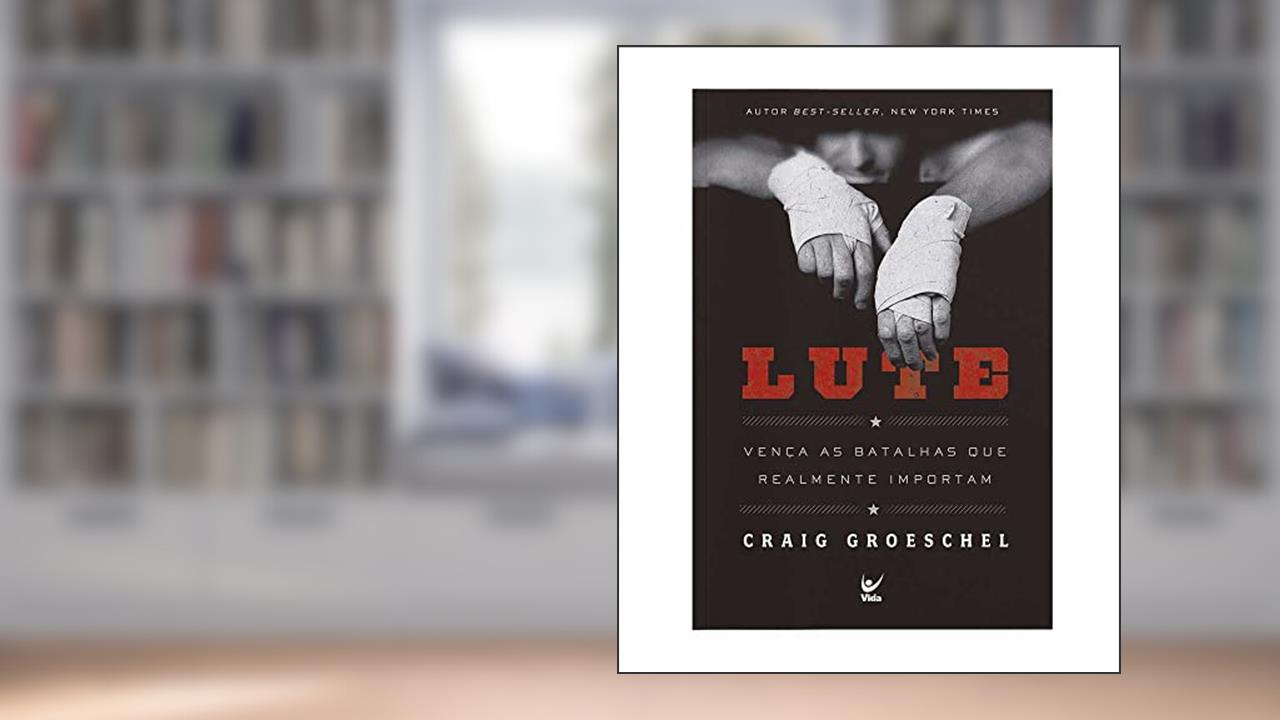 Lute: Vença as Batalhas que Realmente Importam, do autor Craig Groeschel