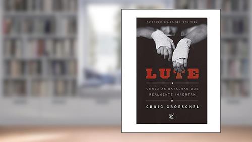 Capa de Lute: Vença as Batalhas que Realmente Importam, do autor Craig Groeschel