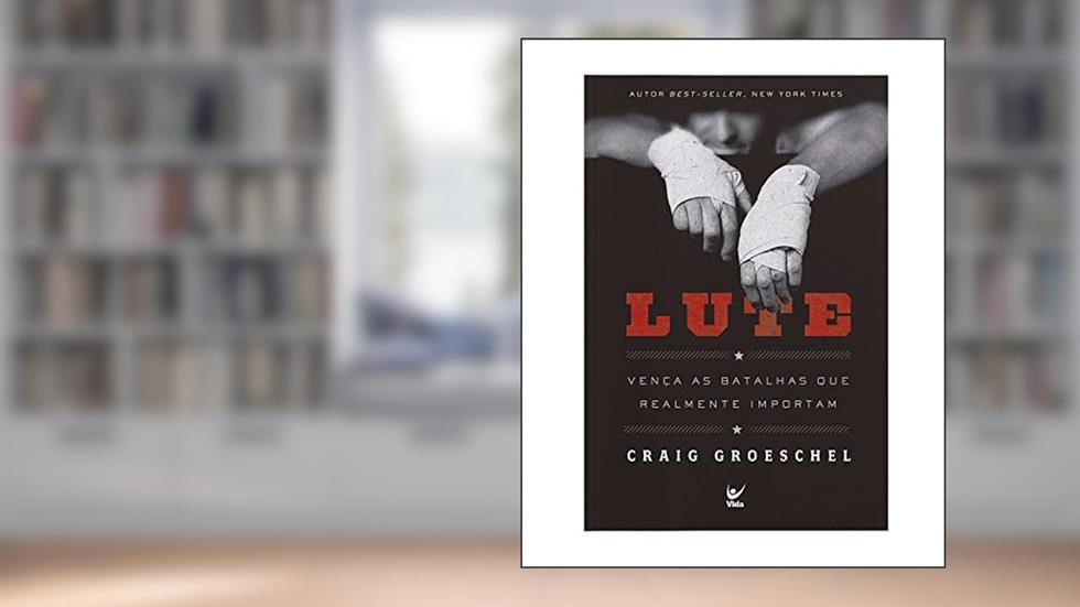 Lute: Vença as Batalhas que Realmente Importam, do autor Craig Groeschel